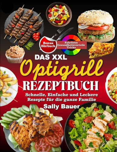 Das XXL Optigrill Rezeptbuch: Schnelle, Einfache und Leckere Rezepte für die ganze Familie Inkl. Farbfotos