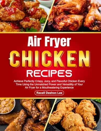 Air Fryer Chicken Recipes: Achieve Perfectly Crispy, Juicy, and Flavorful Chicken Every Time Using the Unmatched Power and Versatility of Your Air Fryer for a Mouthwatering Experience