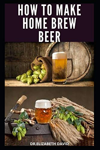 HOW TO MAKE HOME BREW BEER: Comprehensive Guide On Making Your Own Beer At Home : Includes Recipes and Flavours