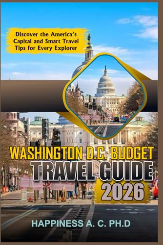 WASHINGTON D.C. BUDGET TRAVEL GUIDE 2026: Discover the America’s Capital and Smart Travel Tips for Every Explorer.