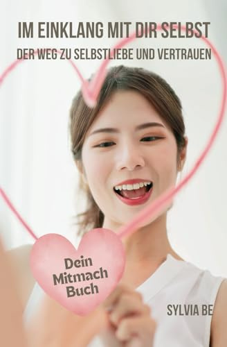 IM EINKLANG MIT DIR SELBST - Der Weg zu Selbstliebe und Vertrauen - Dein Mitmach-Buch mit vielen Tipps und Anwendungen