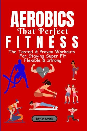 Aerobics That Perfect Fitness: The Test & Proven Workouts For Staying Super Fit, Flexible & Strong