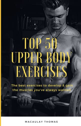 Top 50 Upper Body Exercises: The Best Exercises to Develop & Gain the Muscles You've Always Wanted