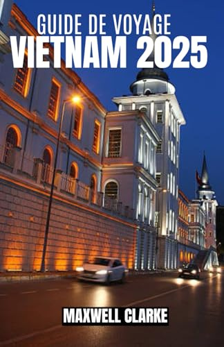 GUIDE DE VOYAGE VIETNAM 2025: Votre guide complet du Vietnam 2025 : des villes animées aux paysages sereins et tout ce qui se trouve entre les deux