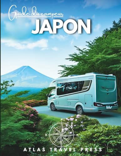 GUIDE DU CAMPING-CAR AU JAPON: Explorez Tokyo, Kyoto et Osaka, puis échappez-vous vers des vallées d’onsen, des sommets sacrés et des côtes sauvages — ... camping-car au cœur du Japon (French Edition)