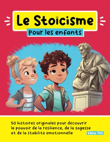 Le Stoïcisme pour les enfants: 50 histoires originales pour découvrir le pouvoir de la résilience, de la sagesse et de la stabilité émotionnelle