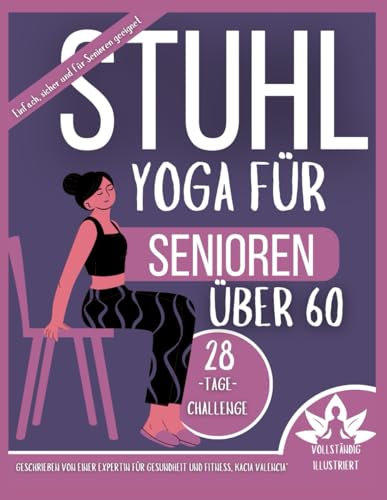 Stuhl-yoga für Senioren über 60: 28 Tage für besseres Gleichgewicht und mehr Kraft: Über 100 illustrierte Stuhlübungen für Senioren zur Verbesserung ... zur Stärkung, Flexibilität und B)