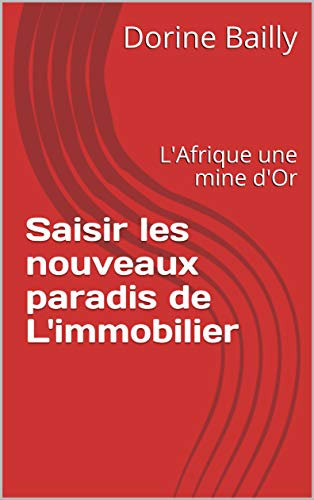 Saisir les nouveaux paradis de L'immobilier: L'Afrique une mine d'Or (French Edition)