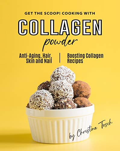 Get the Scoop! Cooking with Collagen Powder: Anti-Aging, Hair, Skin and Nail Boosting Collagen Recipes