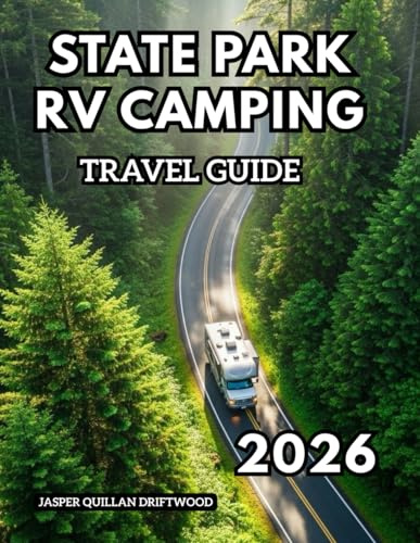 STATE PARK RV CAMPING TRAVEL GUIDE 2026: Explore America’s Natural Treasures from the Comfort of Your Home on Wheels