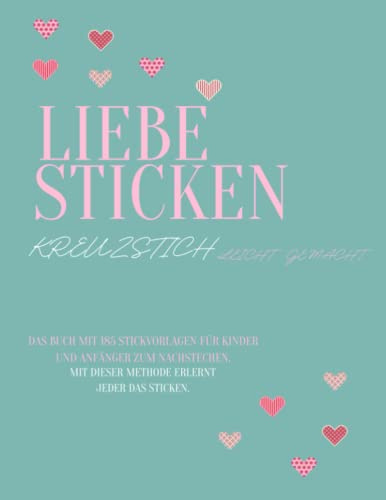 Liebe Sticken Kreuzstich leicht gemacht: Das Buch mit 185 Stickvorlagen für Kinder und Anfänger zum nachstechen | Mit dieser Methode erlernt jeder das Sticken