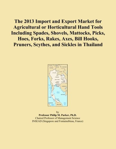 The 2013 Import and Export Market for Agricultural or Horticultural Hand Tools Including Spades, Shovels, Mattocks, Picks, Hoes, Forks, Rakes, Axes, ... Pruners, Scythes, and Sickles in Thailand
