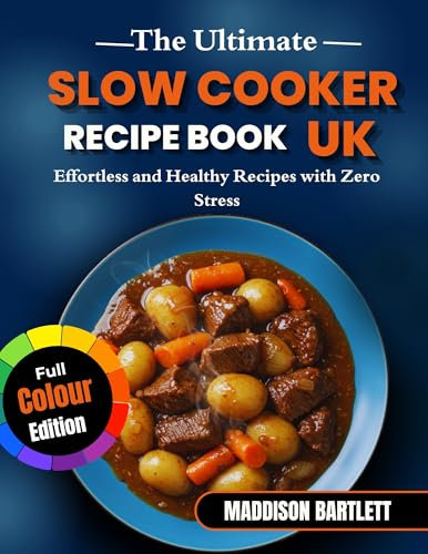 The Ultimate Slow Cooker Recipe Book Uk: Effortless and Healthy Recipes with Zero Stress (Full-Colour Edition)