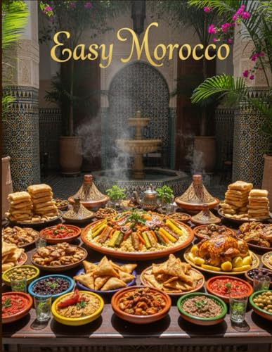 Easy Morocco: The Next Step in Authentic Moroccan Cooking: A Simple Guide to Mastering 7 Iconic Soups, Salads, and Celebratory Main Dishes like Harira and Couscous Royale