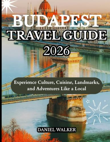 BUDAPEST TRAVEL GUIDE 2026: Experience Culture, Cuisine, Landmarks, and Adventures Like a Local