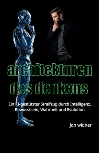 Architekturen des Denkens: Ein KI-gestützter Streifzug durch Intelligenz, Bewusstsein, Wahrheit und Evolution