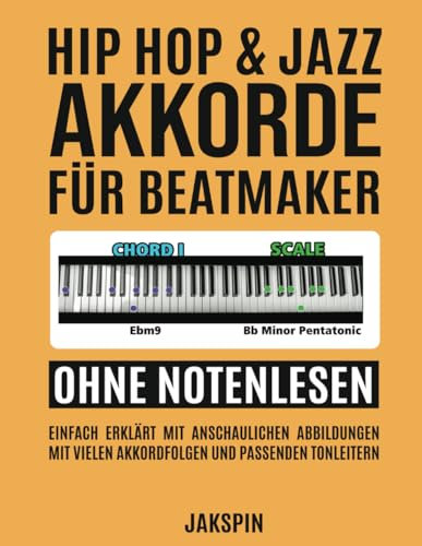 Hip Hop & Jazz Akkorde für Beatmaker - Ohne Notenlesen - für Klavier Keyboard und Synthesizer: Einfach erklärt mit anschaulichen Abbildungen auf dem ... vielen Akkordfolgen und passenden Tonleitern
