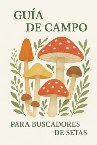 Guía de Campo para Buscadores de Setas: Identificación de Hongos Comestibles y Tóxicos | Manual Práctico de Micología con Ilustraciones y Consejos para Recolectores