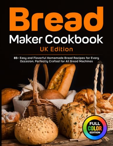 Bread Maker Cookbook UK Edition: 85+ Easy and Flavorful Homemade Bread Recipes for Every Occasion, Perfectly Crafted for All Bread Machines [Full Colour Edition]