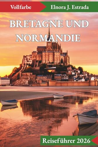 BRETAGNE UND NORMANDIE REISEFÜHRER 2026: Unvergessliche Sehenswürdigkeiten und authentische Erlebnisse an Frankreichs geschichtsträchtigen Küsten (Estrada's Explorer Guides (German Edition))