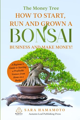 The Money Tree - How to Start, Run and Grown a Bonsai Business and Make Money!: A Beginner’s Guide to Starting a Profitable Venture from Home on a Budget