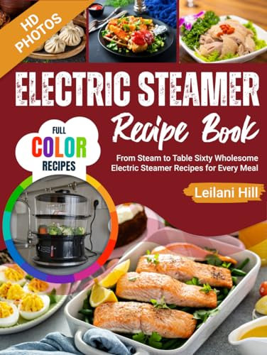 Electric Steamer Recipe Book: From Steam to Table Sixty Wholesome Electric Steamer Recipes for Every Meal