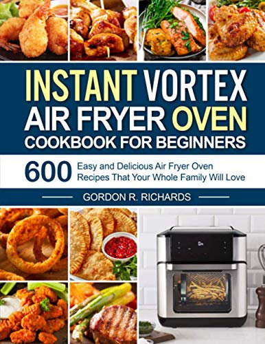 Instant Vortex Air Fryer Oven Cookbook for Beginners: 600 Easy and Delicious Air Fryer Oven Recipes That Your Whole Family Will Love (instant pot air fryer recipes and air fryer oven recipes)