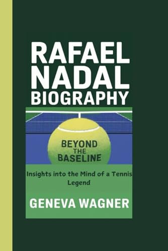 RAFAEL NADAL BIOGRAPHY: Beyond the Baseline - Insights into the Mind of a Tennis Legend