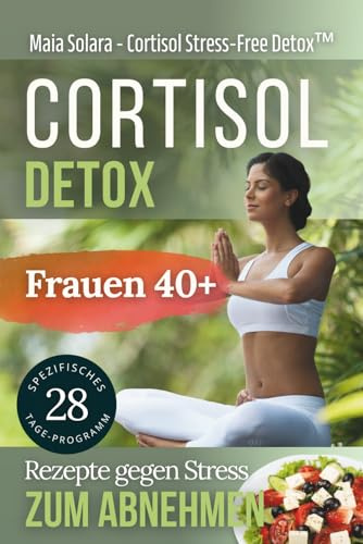 Cortisol-Detox: 4-Wochen-Ernährungsplan + Anti-Stress-Techniken zum Abnehmen. Entwickelt für Frauen über 40. (Somatisches Yoga, Band 4)