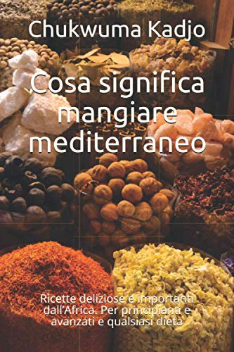 Cosa significa mangiare mediterraneo: Ricette deliziose e importanti dall’Africa. Per principianti e avanzati e qualsiasi dieta