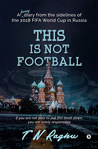 This is not football : A funny diary from the sidelines of the 2018 FIFA World Cup in Russia