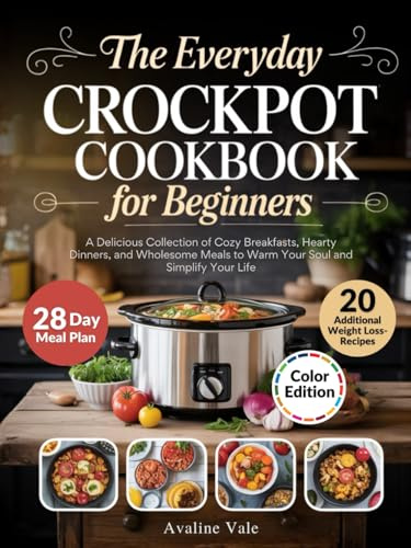 The Everyday Crockpot Cookbook for Beginners: A Delicious Collection of Cozy Breakfasts, Hearty Dinners, and Wholesome Meals to Warm Your Soul and Simplify Your Life