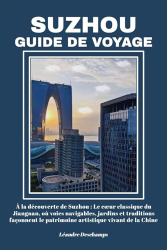 SUZHOU GUIDE DE VOYAGE: À la découverte de Suzhou : Le cœur classique du Jiangnan, où voies navigables, jardins et traditions façonnent le patrimoine artistique vivant de la Chine