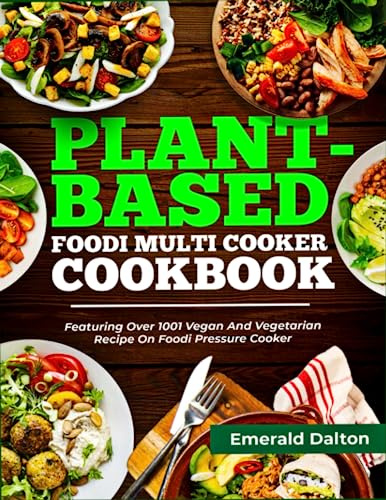 Plant-Based Foodi Multi Cooker Cookbook For Beginners: Featuring Over 1001 Vegan And Vegetarian Recipes On Foodi Pressure Cooker
