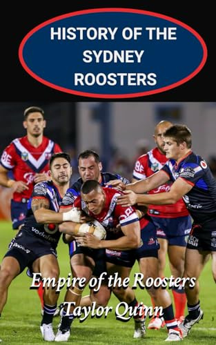 History of the Sydney Roosters National Rugby League Team: Empire of the Roosters Captures the History from Inception to the Present-Day (The Legacy Series: A Comprehensive History of the NRL.)