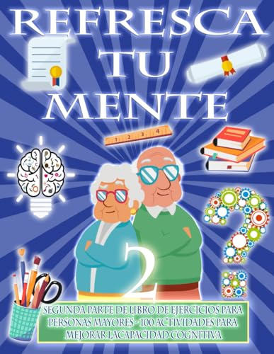 REFRESCA TU MENTE 2 | LIBRO DE EJERCICIOS PARA PERSONAS MAYORES 100 ACTIVIDADES PARA MEJORAR LA ACTIVIDAD COGNITIVA: Alzheimer parkinson demencia son ... para ralentizar su avance (Mentes despiertas)