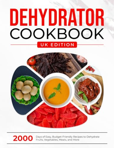 Dehydrator Cookbook UK Edition: 2000 Days of Easy, Budget-Friendly Recipes to Dehydrate Fruits, Vegetables, Meats, and More