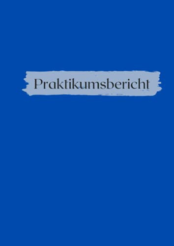 Praktikumsbericht: Heft für Praktikumsnachweis - Wochenbericht - Design: BLAU - für Schule und Universität