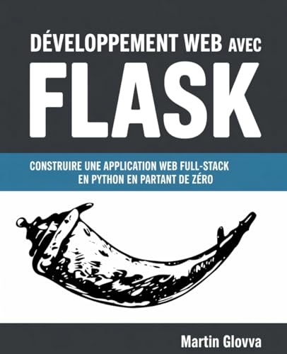Développement Web avec Flask: Construire une Application Web Full-Stack en Python en Partant de Zéro