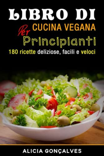 Libro di cucina vegana per principianti: 180 ricette deliziose, facili e veloci
