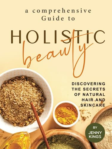 A Comprehensive Guide to Holistic Beauty: Discovering the Secrets of Natural Hair and Skincare