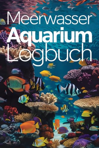 Meerwasser Aquarium Logbuch: Ihr täglicher Begleiter für ein blühendes Riff zuhause - Professionelles Tagebuch zur Wasserwertekontrolle, Pflege und Dokumentation Ihres Meerwasseraquariums
