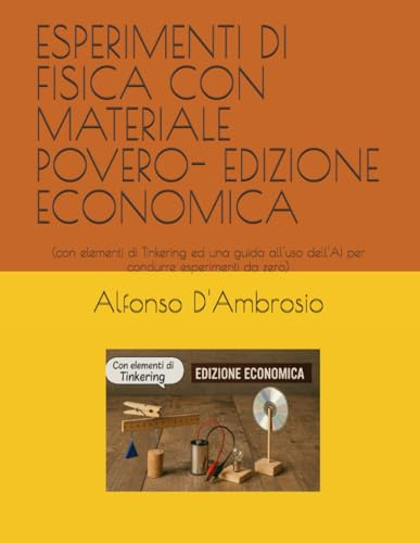 ESPERIMENTI DI FISICA CON MATERIALE POVERO- EDIZIONE ECONOMICA: (con elementi di Tinkering ed una guida all'uso dell'AI per condurre esperimenti da zero)