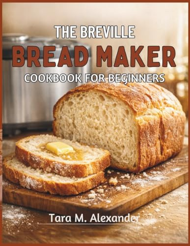 THE BREVILLE BREAD MAKER COOKBOOK FOR BEGINNERS