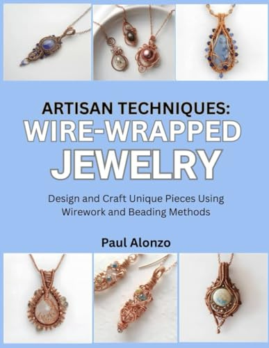 Artisan Techniques: Wire-Wrapped Jewelry: Design and Craft Unique Pieces Using Wirework and Beading Methods