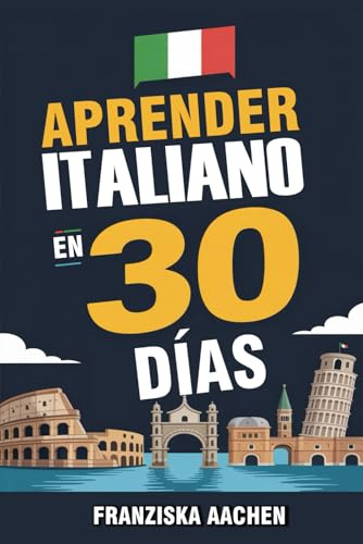 APRENDER ITALIANO EN 30 DÍAS: Domina el italiano cotidiano en tan solo un mes (Habla, lee y comprende italiano con confianza)