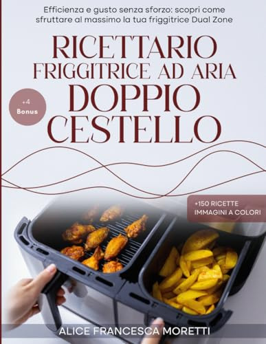 Ricettario Friggitrice ad aria Doppio Cestello: Efficienza e gusto senza sforzo: scopri come sfruttare al massimo la tua friggitrice Dual Zone. Immagini a Colori