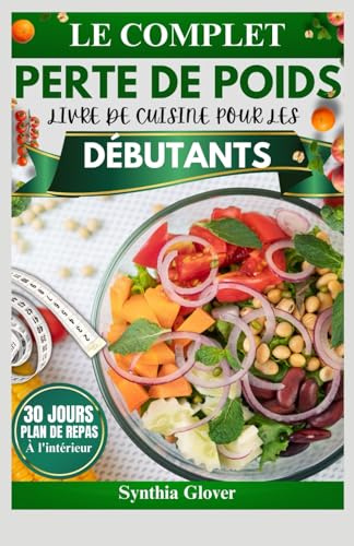 LE COMPLET PERTE DE POIDS LIVRE DE CUISINE POUR LES DÉBUTANTS: Recettes rapides et nutritives avec un plan de repas de 30 jours pour perdre du poids durablement et améliorer votre santé.