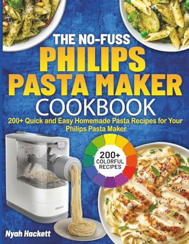 The No-Fuss Philips Pasta Maker Cookbook: 200+ Quick and Easy Homemade Pasta Recipes for Your Philips Pasta Maker