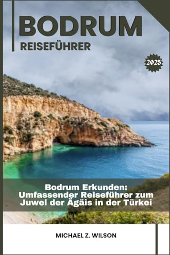 BODRUM REISEFÜHRER: Bodrum Erkunden: Umfassender Reiseführer zum Juwel der Ägäis in der Türkei